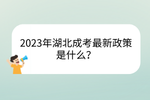 2023年湖北成考最新政策是什么？