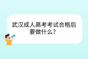 武漢成人高考考試合格后要做什么？