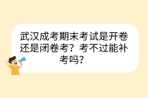 武漢成考期末考試是開(kāi)卷還是閉卷考？考不過(guò)能補(bǔ)考嗎？