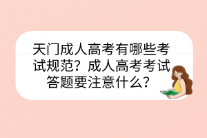 天門成人高考有哪些考試規(guī)范？成人高考考試答題要注意什么？
