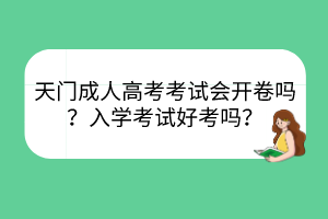 天門成人高考考試會開卷嗎？入學考試好考嗎？