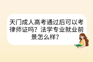 天門成人高考通過后可以考律師證嗎？法學專業(yè)就業(yè)前景怎么樣？