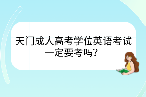 天門成人高考學位英語考試一定要考嗎？
