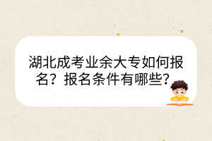 湖北成考業(yè)余大專如何報名？報名條件有哪些？