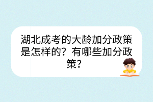湖北成考的大齡加分政策是怎樣的？有哪些加分政策？