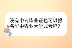 沒有中專畢業(yè)證也可以報(bào)名華中農(nóng)業(yè)大學(xué)成考嗎？