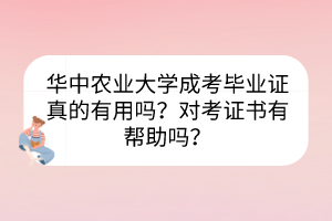 華中農(nóng)業(yè)大學(xué)成考畢業(yè)證真的有用嗎？對考證書有幫助嗎？