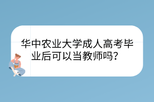 華中農(nóng)業(yè)大學(xué)成人高考畢業(yè)后可以當(dāng)教師嗎？