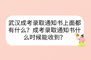 武漢成考錄取通知書上面都有什么？成考錄取通知書什么時(shí)候能收到？
