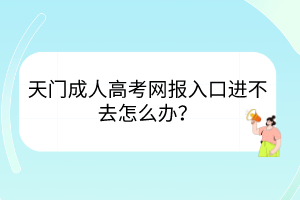 天門(mén)成人高考網(wǎng)報(bào)入口進(jìn)不去怎么辦？