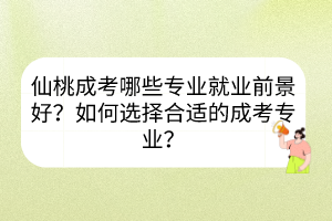 仙桃成考哪些專業(yè)就業(yè)前景好？如何選擇合適的成考專業(yè)？