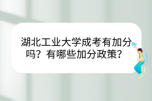 湖北工業(yè)大學(xué)成考有加分嗎？有哪些加分政策？
