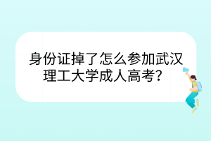 身份證掉了怎么參加武漢理工大學成人高考？