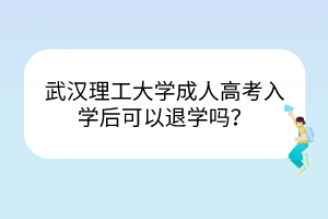 武漢理工大學成人高考入學后可以退學嗎？