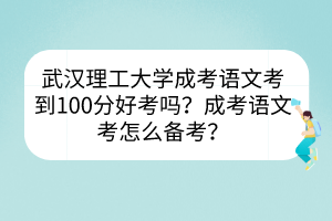 武漢理工大學(xué)成考語文考到100分好考嗎？成考語文考怎么備考？