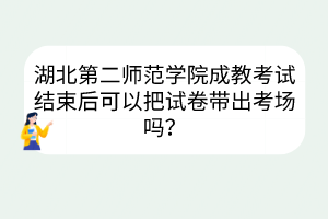 湖北第二師范學(xué)院成教考試結(jié)束后可以把試卷帶出考場嗎？
