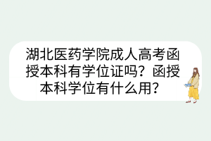 湖北醫(yī)藥學(xué)院成人高考函授本科有學(xué)位證嗎？函授本科學(xué)位有什么用？