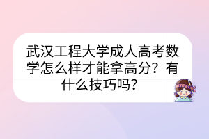 武漢工程大學(xué)成人高考數(shù)學(xué)怎么樣才能拿高分？有什么技巧嗎？