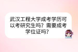 武漢工程大學(xué)成考學(xué)歷可以考研究生嗎？需要成考學(xué)位證嗎