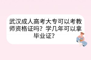 武漢成人高考大?？梢钥冀處熧Y格證嗎？學(xué)幾年可以拿畢業(yè)證？
