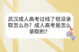武漢成人高考過線了但沒錄取怎么辦？成人高考是怎么錄取的？
