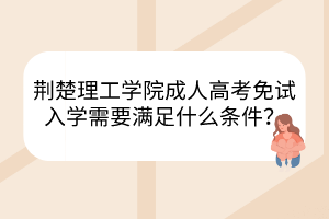 荊楚理工學(xué)院成人高考免試入學(xué)需要滿足什么條件？