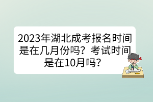 2023年湖北成考報(bào)名時(shí)間是在幾月份嗎？考試時(shí)間是在10月嗎？
