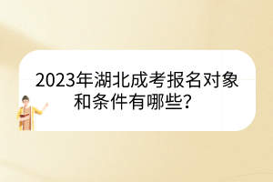 2023年湖北成考報(bào)名對(duì)象和條件有哪些？