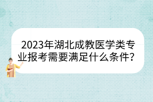 2023年湖北成教醫(yī)學(xué)類專業(yè)報(bào)考需要滿足什么條件？