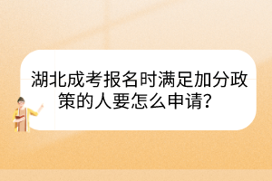 湖北成考報名時滿足加分政策的人要怎么申請？