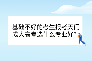 基礎(chǔ)不好的考生報(bào)考天門(mén)成人高考選什么專(zhuān)業(yè)好？