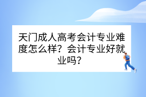 天門(mén)成人高考會(huì)計(jì)專(zhuān)業(yè)難度怎么樣？會(huì)計(jì)專(zhuān)業(yè)好就業(yè)嗎？