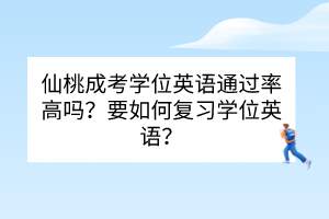 仙桃成考學(xué)位英語通過率高嗎？要如何復(fù)習(xí)學(xué)位英語？