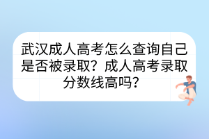 武漢成人高考怎么查詢自己是否被錄??？成人高考錄取分數(shù)線高嗎？