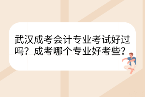 武漢成考會計專業(yè)考試好過嗎？成考哪個專業(yè)好考些？
