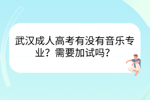 武漢成人高考有沒有音樂專業(yè)？需要加試嗎？