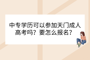 中專(zhuān)學(xué)歷可以參加天門(mén)成人高考嗎？要怎么報(bào)名？