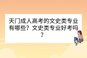 天門(mén)成人高考的文史類(lèi)專(zhuān)業(yè)有哪些？文史類(lèi)專(zhuān)業(yè)好考嗎？