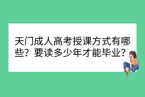 天門(mén)成人高考授課方式有哪些？要讀多少年才能畢業(yè)？