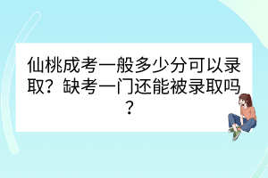 仙桃成考一般多少分可以錄?。咳笨家婚T還能被錄取嗎？