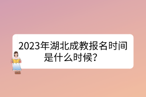 2023年湖北成教報名時間是什么時候？