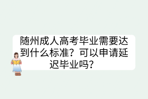 隨州成人高考畢業(yè)需要達(dá)到什么標(biāo)準(zhǔn)？可以申請(qǐng)延遲畢業(yè)嗎？