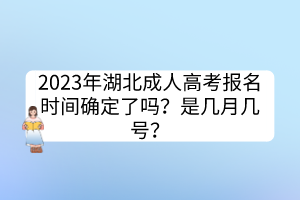 2023年湖北成人高考報(bào)名時(shí)間確定了嗎？是幾月幾號(hào)？