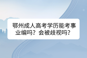 鄂州成人高考學(xué)歷能考事業(yè)編嗎？會被歧視嗎？