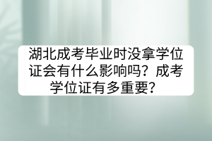 湖北成考畢業(yè)時(shí)沒拿學(xué)位證會(huì)有什么影響嗎？成考學(xué)位證有多重要？