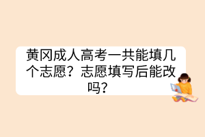 黃岡成人高考一共能填幾個(gè)志愿？志愿填寫后能改嗎？