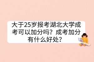 大于25歲報(bào)考湖北大學(xué)成考可以加分嗎？成考加分有什么好處？