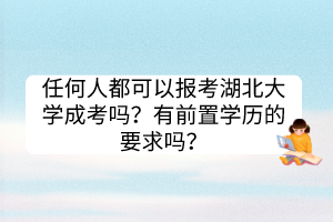 任何人都可以報考湖北大學(xué)成考嗎？有前置學(xué)歷的要求嗎？