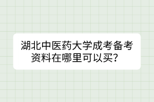 湖北中醫(yī)藥大學(xué)成考備考資料在哪里可以買(mǎi)？