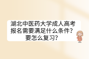 湖北中醫(yī)藥大學(xué)成人高考報(bào)名需要滿足什么條件？要怎么復(fù)習(xí)？